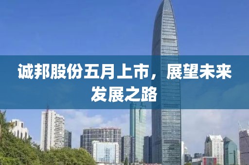 誠邦股份五月上市，展望未來發(fā)展之路