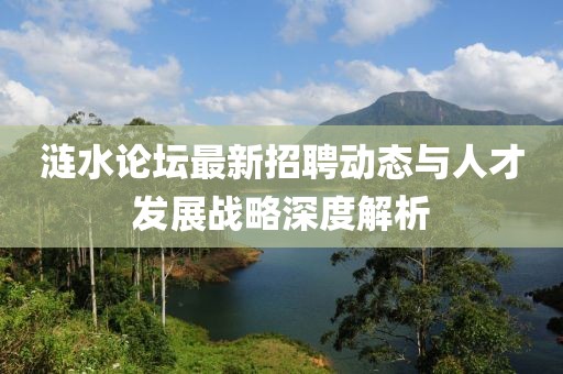 漣水論壇最新招聘動(dòng)態(tài)與人才發(fā)展戰(zhàn)略深度解析
