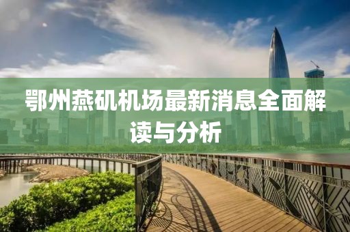 鄂州燕磯機(jī)場(chǎng)最新消息全面解讀與分析