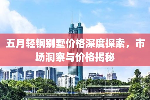 五月輕鋼別墅價格深度探索，市場洞察與價格揭秘