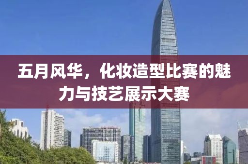 五月風(fēng)華，化妝造型比賽的魅力與技藝展示大賽