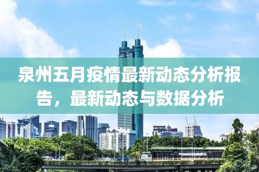 泉州五月疫情最新動態(tài)分析報告，最新動態(tài)與數(shù)據(jù)分析