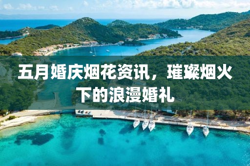 五月婚慶煙花資訊，璀璨煙火下的浪漫婚禮
