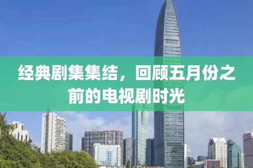 經(jīng)典劇集集結(jié)，回顧五月份之前的電視劇時光