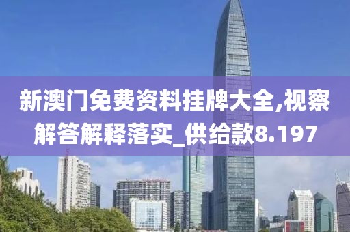 新澳門免費資料掛牌大全,視察解答解釋落實_供給款8.197