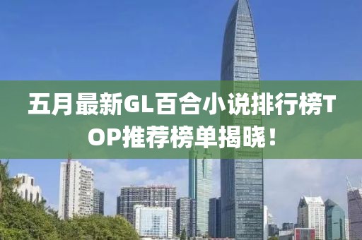 五月最新GL百合小說(shuō)排行榜TOP推薦榜單揭曉！