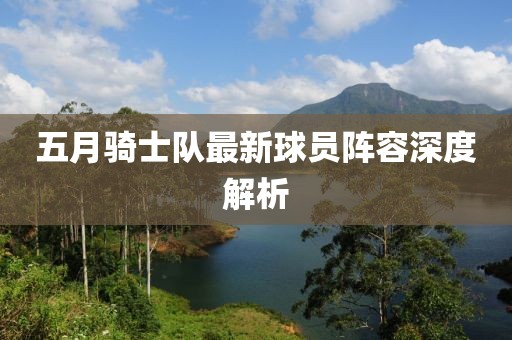五月騎士隊最新球員陣容深度解析