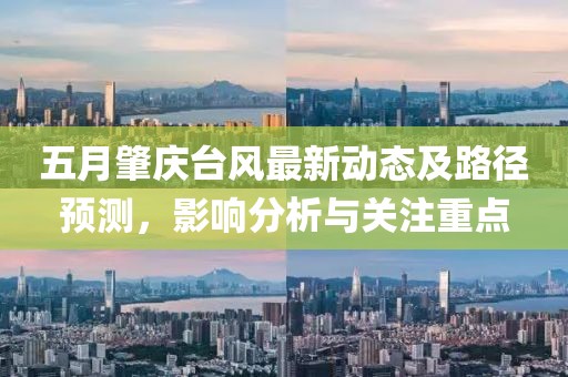 五月肇慶臺風最新動態(tài)及路徑預測，影響分析與關注重點