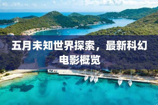 五月未知世界探索，最新科幻電影概覽