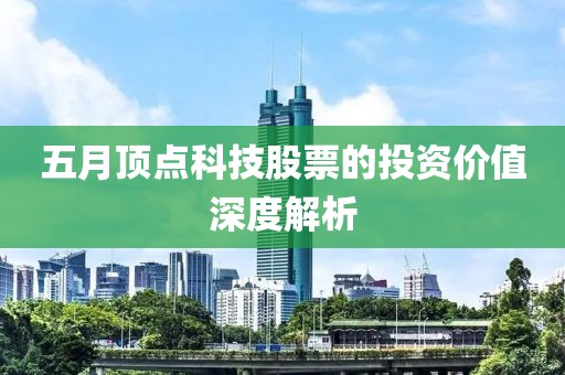 五月頂點科技股票的投資價值深度解析