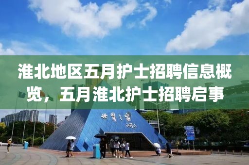 淮北地區(qū)五月護(hù)士招聘信息概覽，五月淮北護(hù)士招聘啟事
