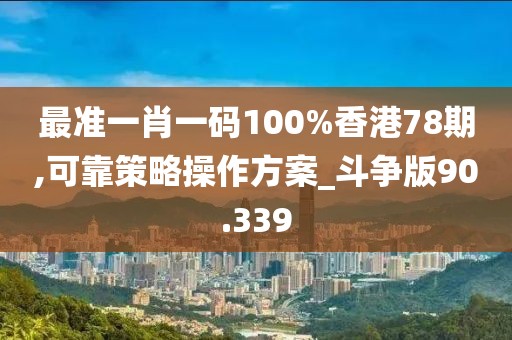 最準(zhǔn)一肖一碼100%香港78期,可靠策略操作方案_斗爭(zhēng)版90.339