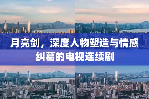 月亮劍，深度人物塑造與情感糾葛的電視連續(xù)劇