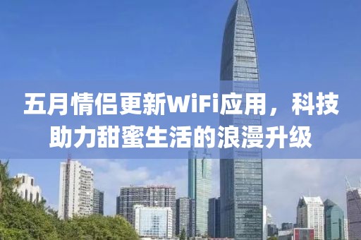 五月情侶更新WiFi應(yīng)用，科技助力甜蜜生活的浪漫升級