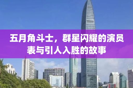五月角斗士，群星閃耀的演員表與引人入勝的故事