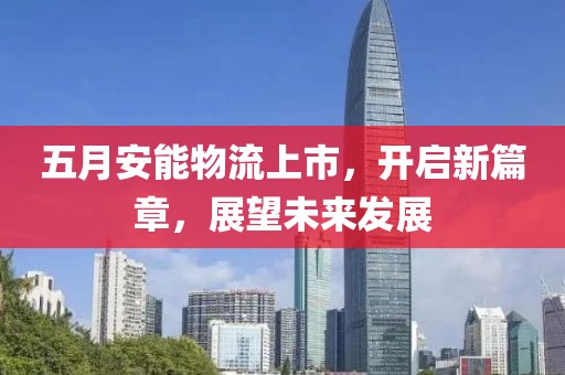 五月安能物流上市，開啟新篇章，展望未來發(fā)展