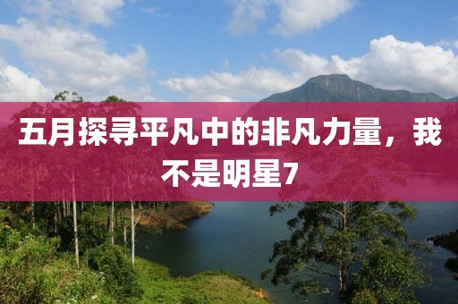 五月探尋平凡中的非凡力量，我不是明星7