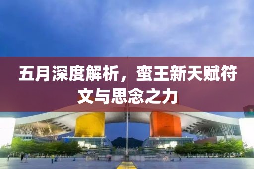 五月深度解析，蠻王新天賦符文與思念之力