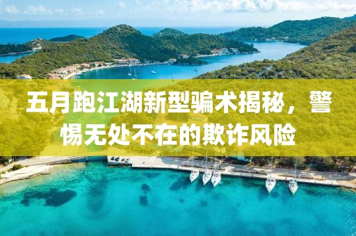 五月跑江湖新型騙術(shù)揭秘，警惕無處不在的欺詐風(fēng)險(xiǎn)