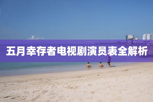 五月幸存者電視劇演員表全解析