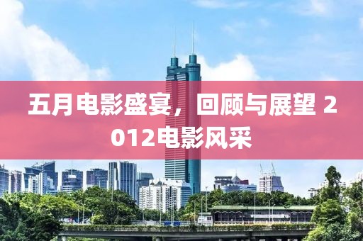 五月電影盛宴，回顧與展望 2012電影風(fēng)采