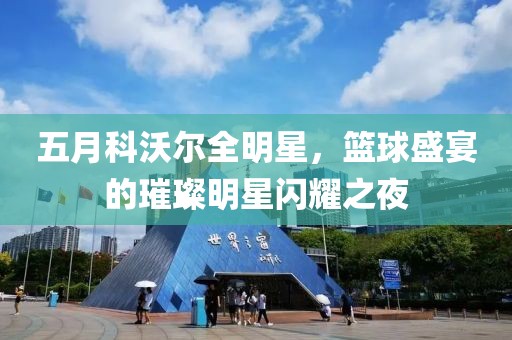 五月科沃爾全明星，籃球盛宴的璀璨明星閃耀之夜