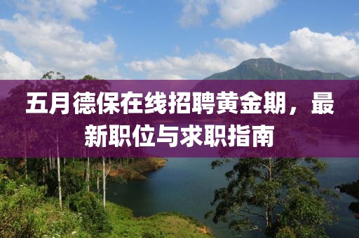 五月德保在線招聘黃金期，最新職位與求職指南