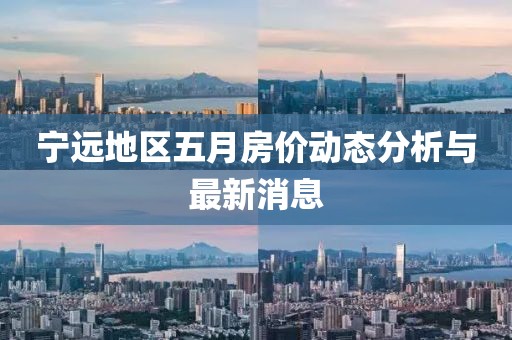 寧遠(yuǎn)地區(qū)五月房?jī)r(jià)動(dòng)態(tài)分析與最新消息