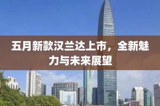 五月新款漢蘭達上市，全新魅力與未來展望