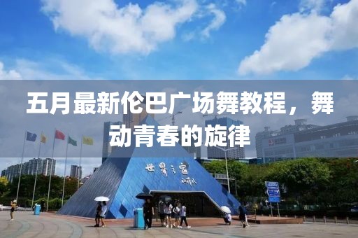 五月最新倫巴廣場(chǎng)舞教程，舞動(dòng)青春的旋律