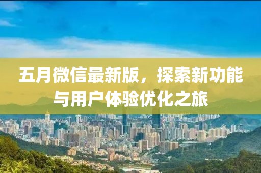 五月微信最新版，探索新功能與用戶體驗(yàn)優(yōu)化之旅
