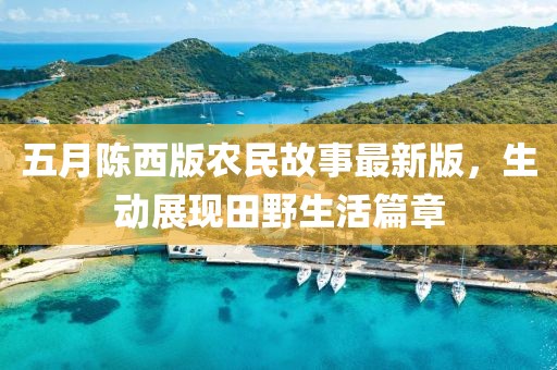 五月陳西版農(nóng)民故事最新版，生動(dòng)展現(xiàn)田野生活篇章