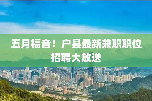 五月福音！戶縣最新兼職職位招聘大放送