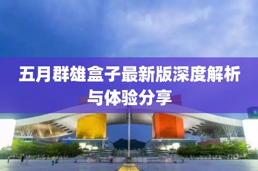 五月群雄盒子最新版深度解析與體驗(yàn)分享