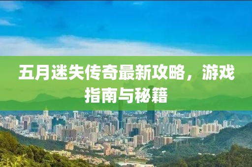 五月迷失傳奇最新攻略，游戲指南與秘籍