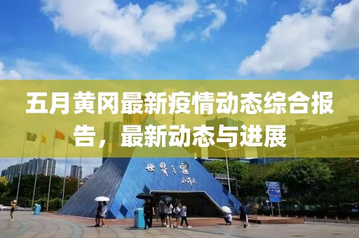 五月黃岡最新疫情動態(tài)綜合報告，最新動態(tài)與進(jìn)展