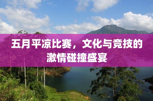 五月平?jīng)霰荣?，文化與競(jìng)技的激情碰撞盛宴