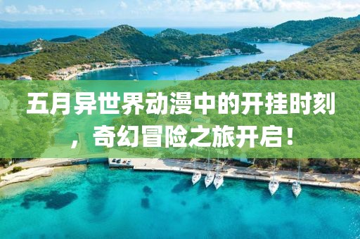 五月異世界動(dòng)漫中的開(kāi)掛時(shí)刻，奇幻冒險(xiǎn)之旅開(kāi)啟！