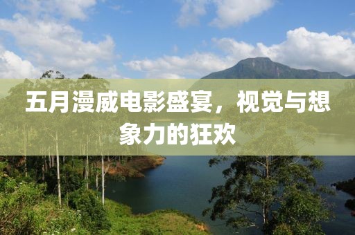五月漫威電影盛宴，視覺(jué)與想象力的狂歡