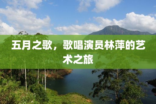五月之歌，歌唱演員林萍的藝術之旅
