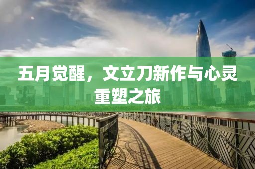 五月覺(jué)醒，文立刀新作與心靈重塑之旅