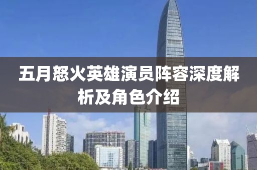 五月怒火英雄演員陣容深度解析及角色介紹