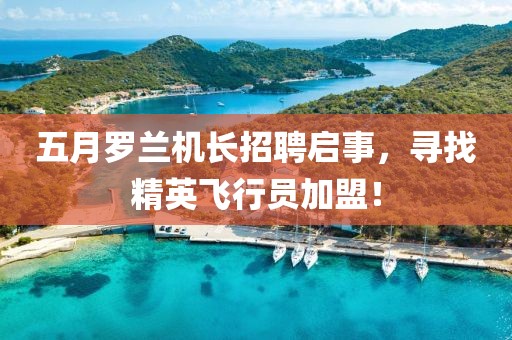 五月羅蘭機長招聘啟事，尋找精英飛行員加盟！