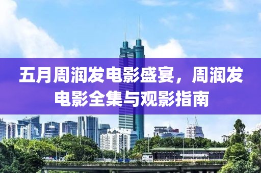 五月周潤發(fā)電影盛宴，周潤發(fā)電影全集與觀影指南