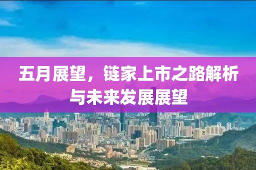 五月展望，鏈家上市之路解析與未來發(fā)展展望