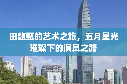 田馥甄的藝術(shù)之旅，五月星光璀璨下的演員之路