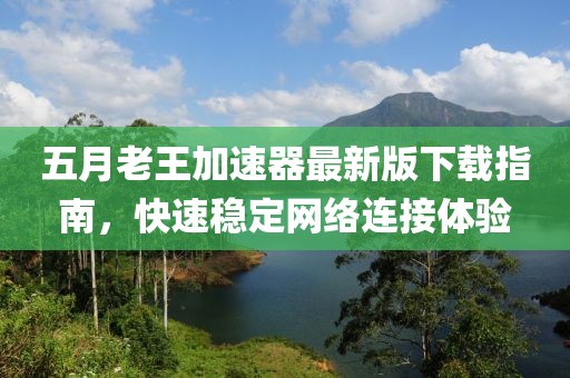 五月老王加速器最新版下載指南，快速穩(wěn)定網(wǎng)絡(luò)連接體驗(yàn)