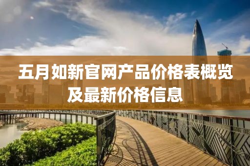 五月如新官網(wǎng)產(chǎn)品價(jià)格表概覽及最新價(jià)格信息