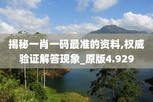揭秘一肖一碼最準(zhǔn)的資料,權(quán)威驗(yàn)證解答現(xiàn)象_原版4.929