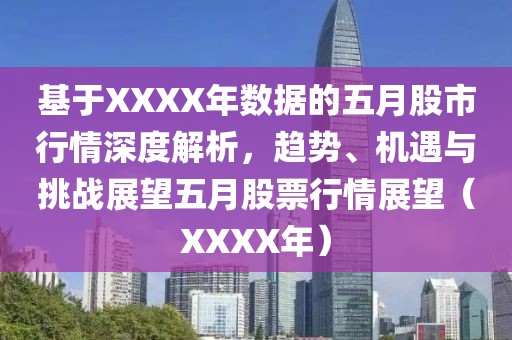 基于XXXX年數(shù)據(jù)的五月股市行情深度解析，趨勢(shì)、機(jī)遇與挑戰(zhàn)展望五月股票行情展望（XXXX年）